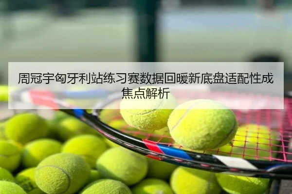 周冠宇匈牙利站练习赛数据回暖新底盘适配性成焦点解析