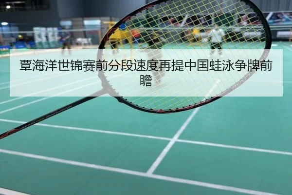 覃海洋世锦赛前分段速度再提中国蛙泳争牌前瞻