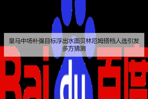 皇马中场补强目标浮出水面贝林厄姆搭档人选引发多方猜测