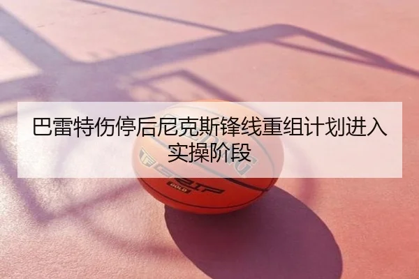 巴雷特伤停后尼克斯锋线重组计划进入实操阶段