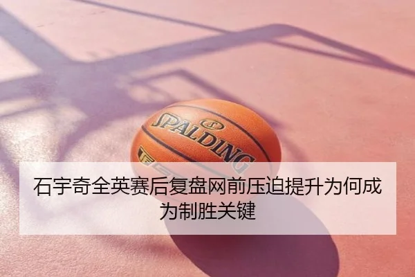 石宇奇全英赛后复盘网前压迫提升为何成为制胜关键